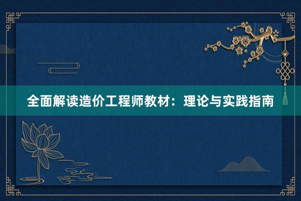 全面解读造价工程师教材：理论与实践指南