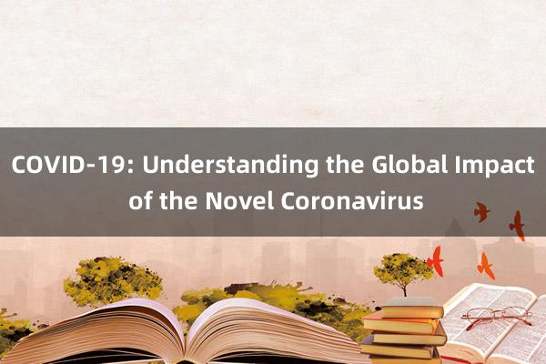 COVID-19: Understanding the Global Impact of the Novel Coronavirus