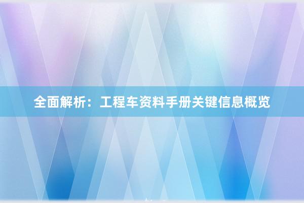 全面解析：工程车资料手册关键信息概览